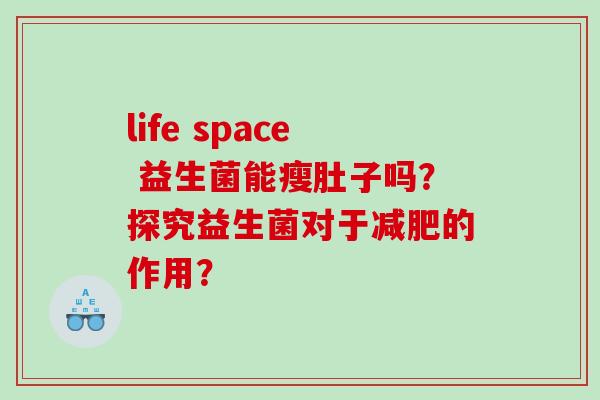 life space 益生菌能瘦肚子吗？探究益生菌对于减肥的作用？