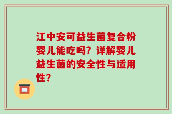 江中安可益生菌复合粉婴儿能吃吗？详解婴儿益生菌的安全性与适用性？