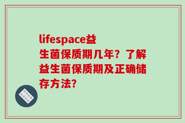 lifespace益生菌保质期几年？了解益生菌保质期及正确储存方法？