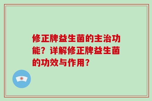 修正牌益生菌的主功能？详解修正牌益生菌的功效与作用？