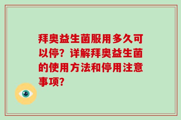 拜奥益生菌服用多久可以停？详解拜奥益生菌的使用方法和停用注意事项？
