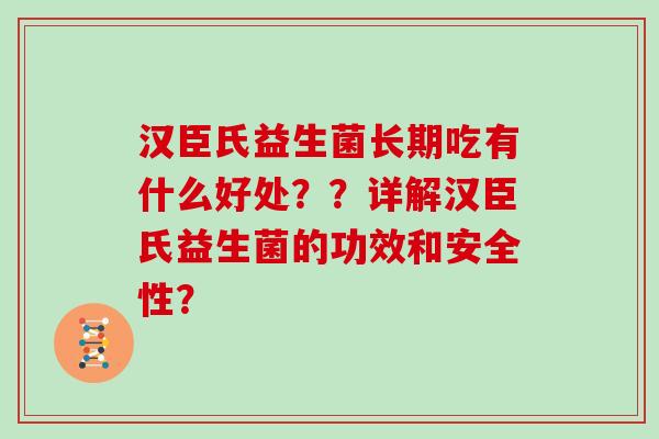 汉臣氏益生菌长期吃有什么好处？？详解汉臣氏益生菌的功效和安全性？