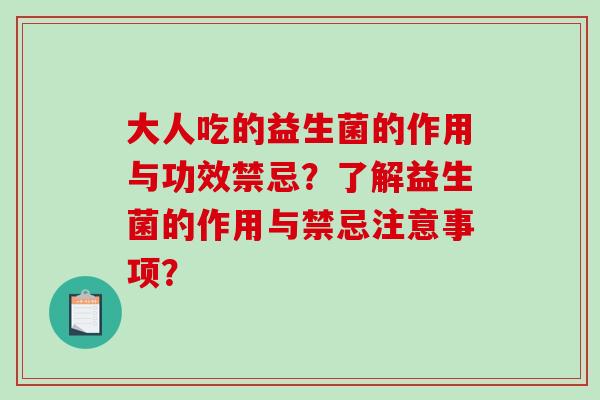 大人吃的益生菌的作用与功效禁忌？了解益生菌的作用与禁忌注意事项？