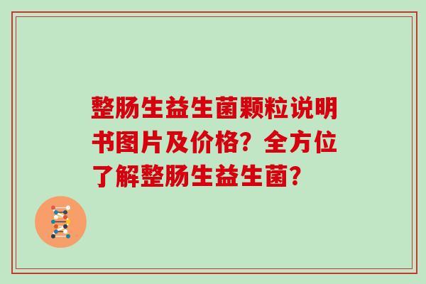 整肠生益生菌颗粒说明书图片及价格？全方位了解整肠生益生菌？