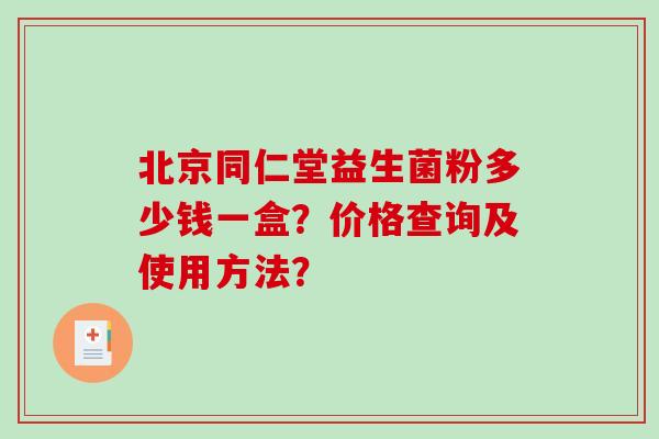 北京同仁堂益生菌粉多少钱一盒？价格查询及使用方法？