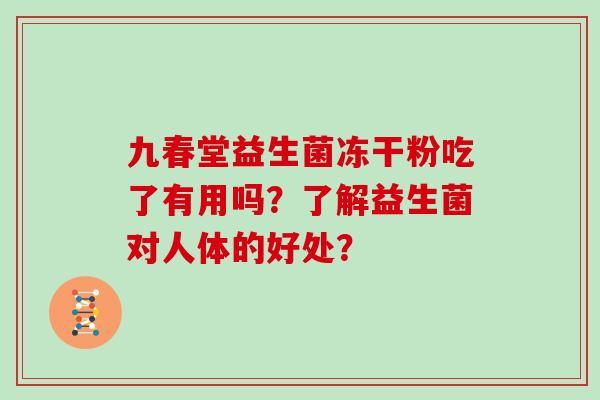 九春堂益生菌冻干粉吃了有用吗？了解益生菌对人体的好处？