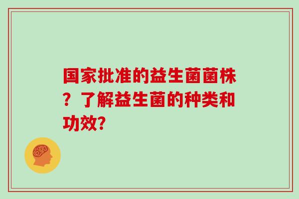 国家批准的益生菌菌株？了解益生菌的种类和功效？