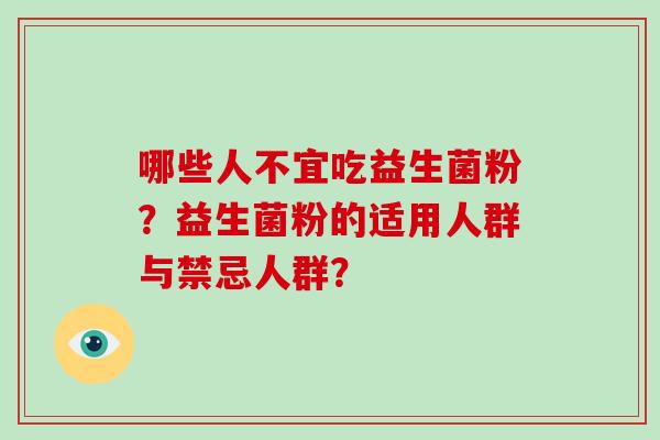 哪些人不宜吃益生菌粉？益生菌粉的适用人群与禁忌人群？