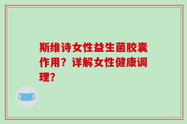 斯维诗女性益生菌胶囊作用？详解女性健康调理？