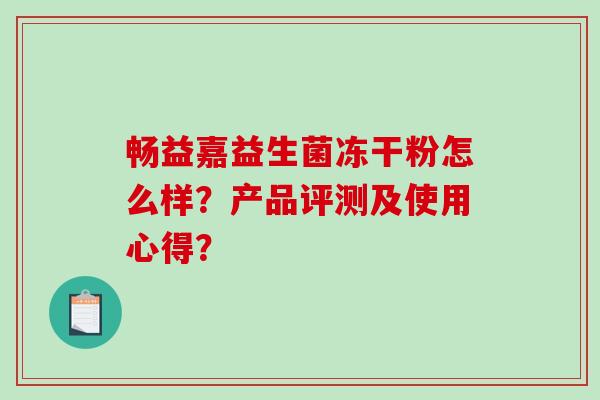 畅益嘉益生菌冻干粉怎么样？产品评测及使用心得？