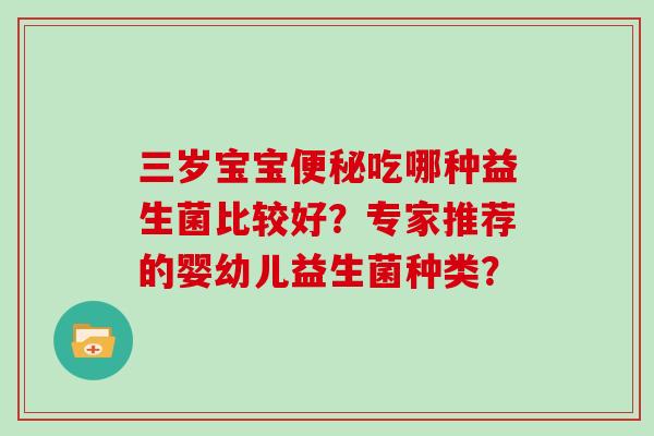 三岁宝宝便秘吃哪种益生菌比较好？专家推荐的婴幼儿益生菌种类？