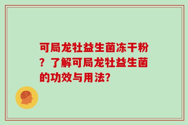 可局龙牡益生菌冻干粉？了解可局龙牡益生菌的功效与用法？