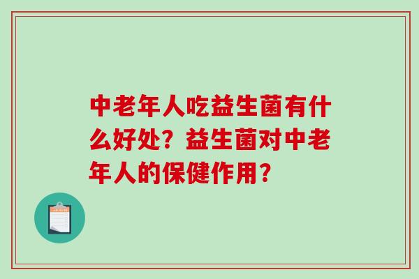 中老年人吃益生菌有什么好处？益生菌对中老年人的保健作用？