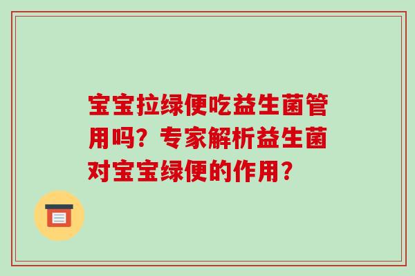 宝宝拉绿便吃益生菌管用吗？专家解析益生菌对宝宝绿便的作用？