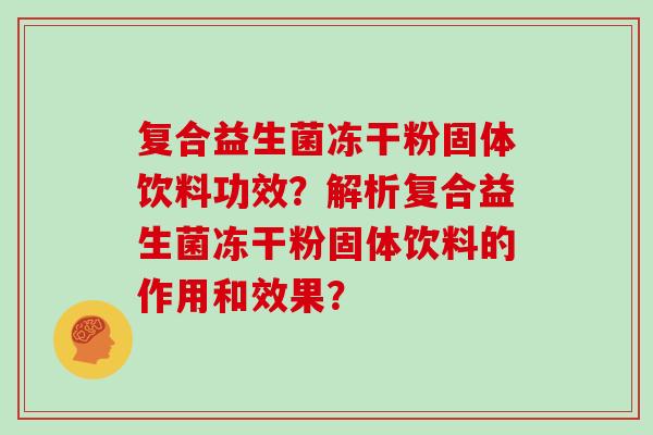 复合益生菌冻干粉固体饮料功效？解析复合益生菌冻干粉固体饮料的作用和效果？