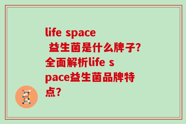 life space 益生菌是什么牌子？全面解析life space益生菌品牌特点？