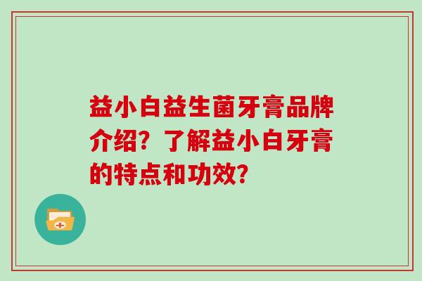 益小白益生菌牙膏品牌介绍？了解益小白牙膏的特点和功效？