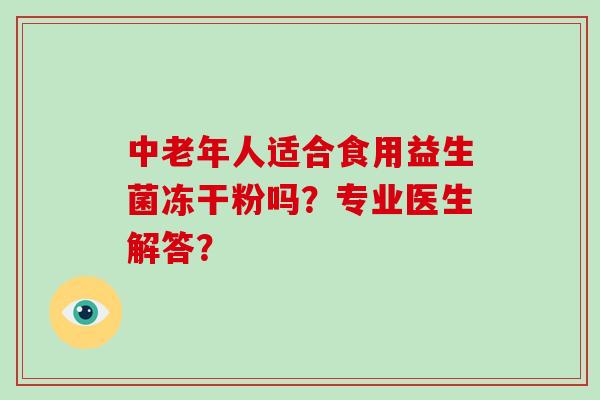 中老年人适合食用益生菌冻干粉吗？专业医生解答？