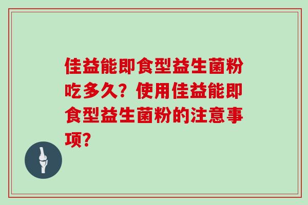 佳益能即食型益生菌粉吃多久？使用佳益能即食型益生菌粉的注意事项？