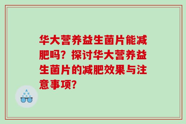 华大营养益生菌片能减肥吗？探讨华大营养益生菌片的减肥效果与注意事项？