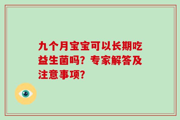 九个月宝宝可以长期吃益生菌吗？专家解答及注意事项？