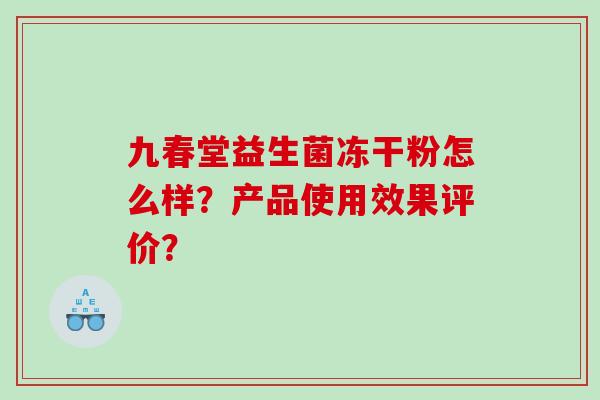 九春堂益生菌冻干粉怎么样？产品使用效果评价？