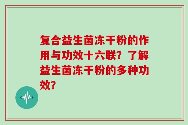 复合益生菌冻干粉的作用与功效十六联？了解益生菌冻干粉的多种功效？