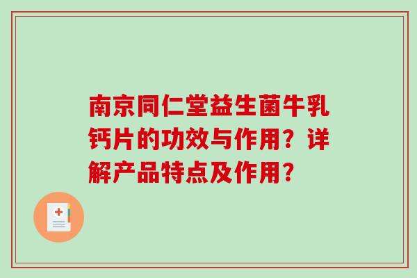南京同仁堂益生菌牛乳钙片的功效与作用？详解产品特点及作用？
