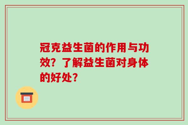 冠克益生菌的作用与功效？了解益生菌对身体的好处？