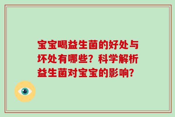 宝宝喝益生菌的好处与坏处有哪些?科学解析益生菌对宝宝的影响? 宝宝喝益生菌的好处与坏处有哪些?科学解析益生菌对宝宝的影响?
