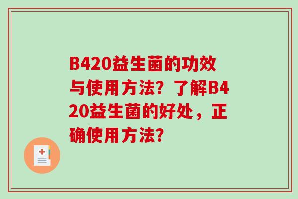 B420益生菌的功效与使用方法？了解B420益生菌的好处，正确使用方法？