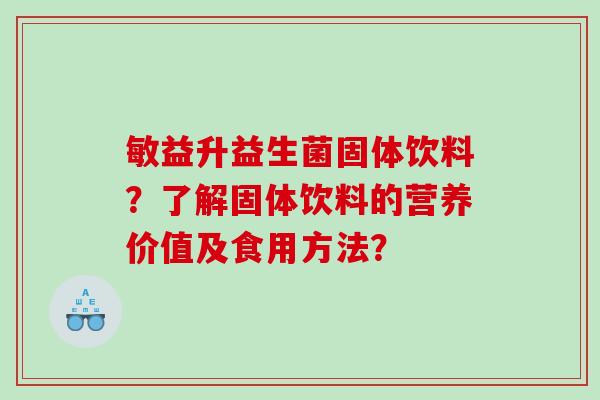 敏益升益生菌固体饮料？了解固体饮料的营养价值及食用方法？