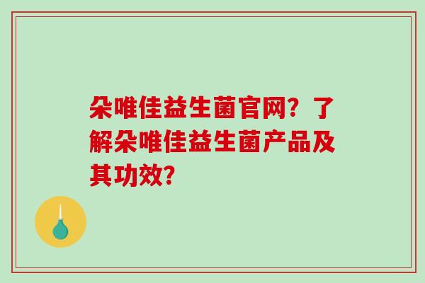 朵唯佳益生菌官网？了解朵唯佳益生菌产品及其功效？