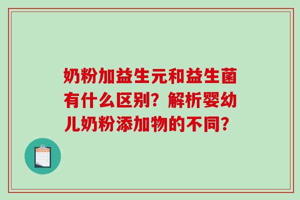 奶粉加益生元和益生菌有什么区别？解析婴幼儿奶粉添加物的不同？