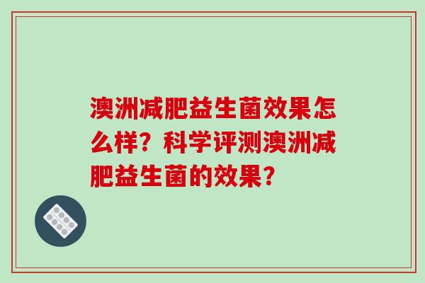 澳洲益生菌效果怎么样?科学评测澳洲益生菌的效果? 澳洲益生菌效果怎么样?科学评测澳洲益生菌的效果?