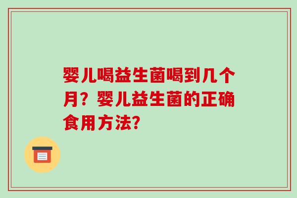 婴儿喝益生菌喝到几个月？婴儿益生菌的正确食用方法？