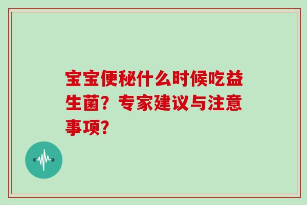 宝宝什么时候吃益生菌？专家建议与注意事项？