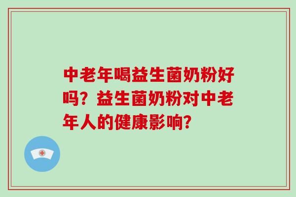 中老年喝益生菌奶粉好吗？益生菌奶粉对中老年人的健康影响？