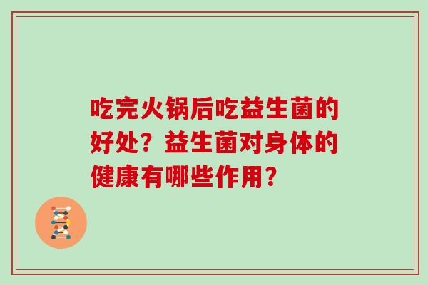 吃完火锅后吃益生菌的好处？益生菌对身体的健康有哪些作用？