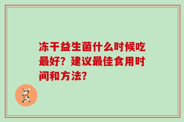 冻干益生菌什么时候吃最好？建议最佳食用时间和方法？