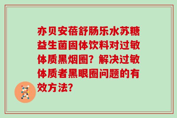 亦贝安蓓舒肠乐水苏糖益生菌固体饮料对过敏体质黑烟圈？解决过敏体质者黑眼圈问题的有效方法？