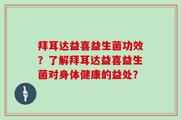 拜耳达益喜益生菌功效?了解拜耳达益喜益生菌对身体健康的益处? 拜耳达益喜益生菌功效?了解拜耳达益喜益生菌对身体健康的益处?