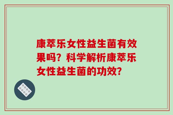 康萃乐女性益生菌有效果吗？科学解析康萃乐女性益生菌的功效？