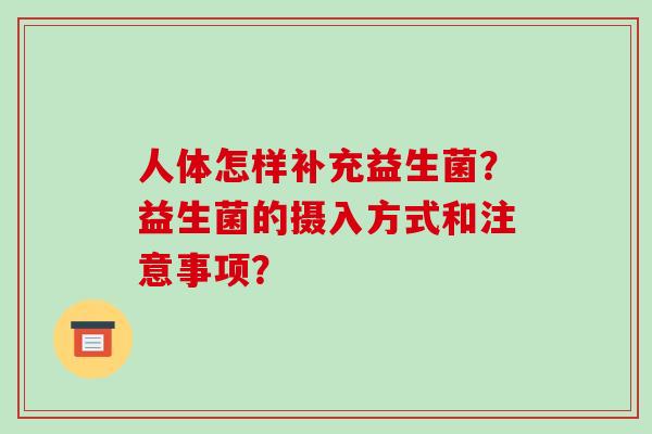 人体怎样补充益生菌？益生菌的摄入方式和注意事项？