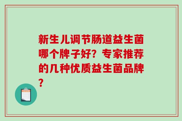 新生儿调节肠道益生菌哪个牌子好？专家推荐的几种优质益生菌品牌？