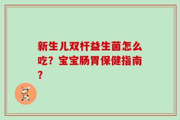 新生儿双杆益生菌怎么吃？宝宝肠胃保健指南？