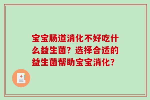 宝宝肠道消化不好吃什么益生菌?选择合适的益生菌帮助宝宝消化? 宝宝肠道消化不好吃什么益生菌?选择合适的益生菌帮助宝宝消化?
