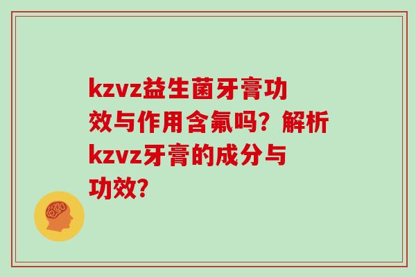 kzvz益生菌牙膏功效与作用含氟吗？解析kzvz牙膏的成分与功效？