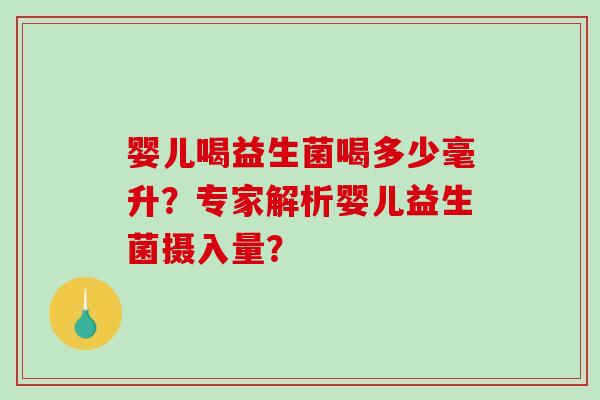 婴儿喝益生菌喝多少毫升？专家解析婴儿益生菌摄入量？