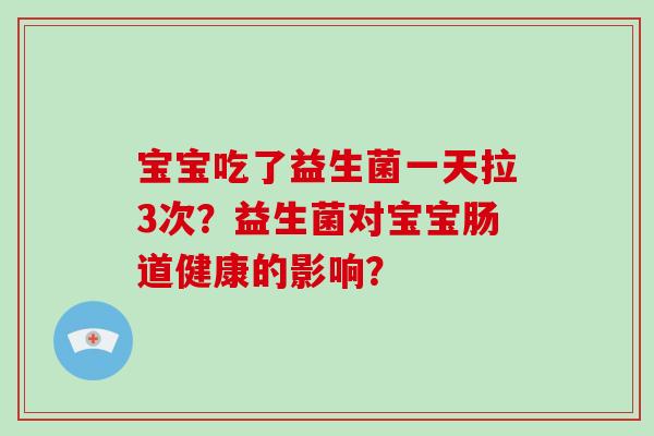 宝宝吃了益生菌一天拉3次？益生菌对宝宝肠道健康的影响？